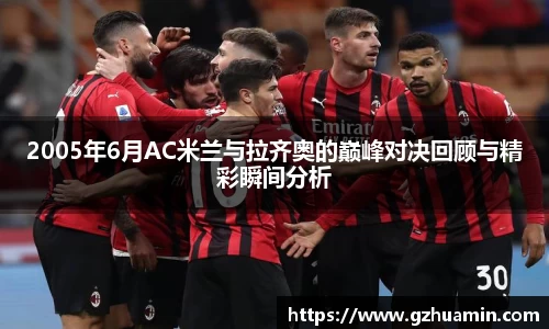2005年6月AC米兰与拉齐奥的巅峰对决回顾与精彩瞬间分析