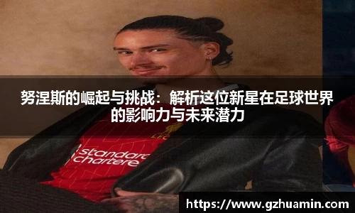 努涅斯的崛起与挑战：解析这位新星在足球世界的影响力与未来潜力