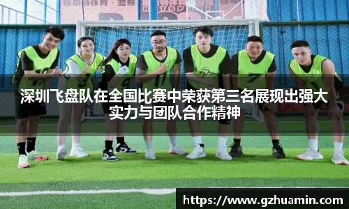 深圳飞盘队在全国比赛中荣获第三名展现出强大实力与团队合作精神